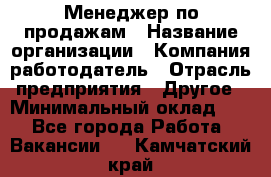 Менеджер по продажам › Название организации ­ Компания-работодатель › Отрасль предприятия ­ Другое › Минимальный оклад ­ 1 - Все города Работа » Вакансии   . Камчатский край